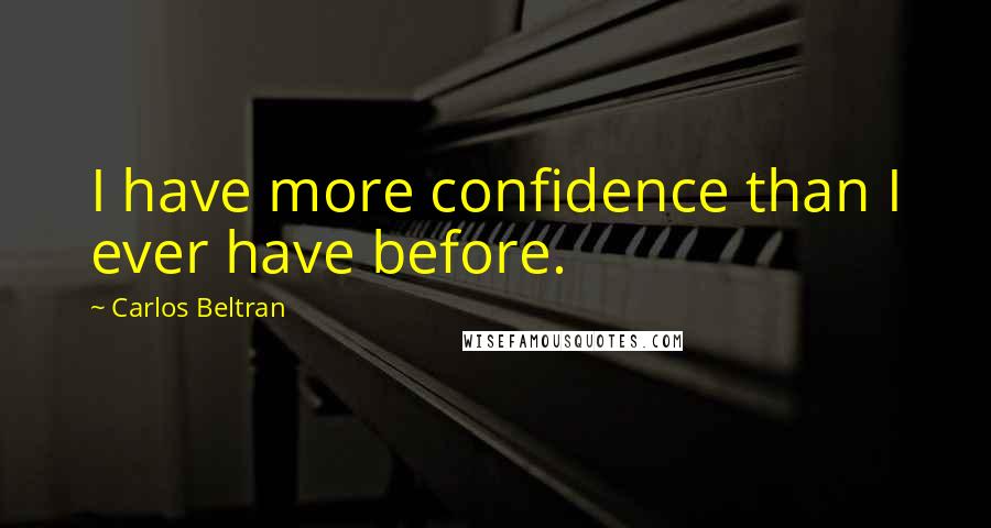 Carlos Beltran Quotes: I have more confidence than I ever have before.