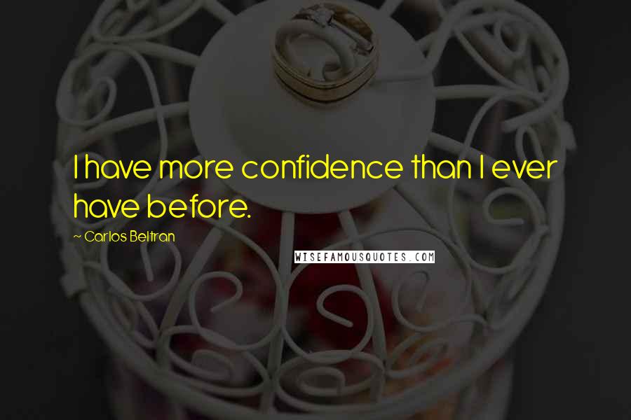 Carlos Beltran Quotes: I have more confidence than I ever have before.