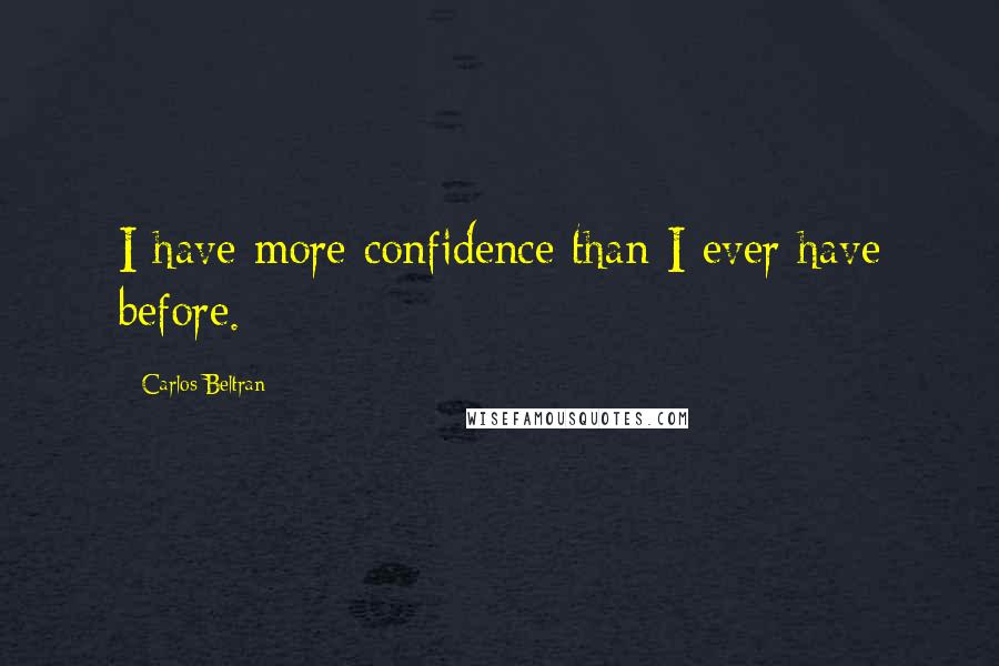 Carlos Beltran Quotes: I have more confidence than I ever have before.