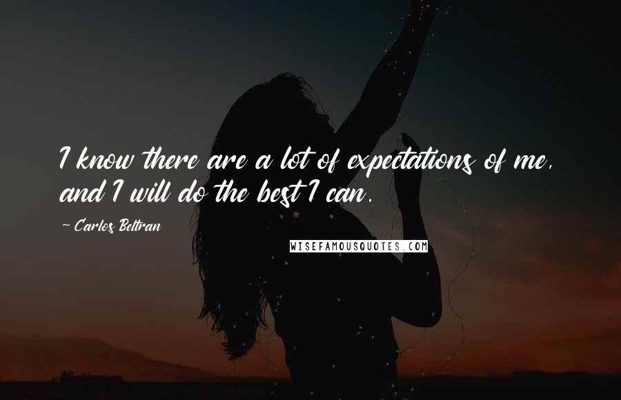 Carlos Beltran Quotes: I know there are a lot of expectations of me, and I will do the best I can.