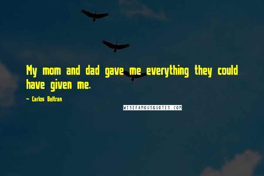 Carlos Beltran Quotes: My mom and dad gave me everything they could have given me.