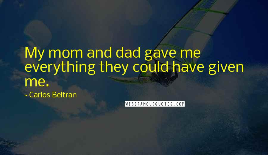 Carlos Beltran Quotes: My mom and dad gave me everything they could have given me.