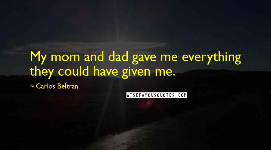 Carlos Beltran Quotes: My mom and dad gave me everything they could have given me.