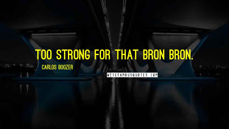 Carlos Boozer Quotes: Too strong for that Bron Bron.