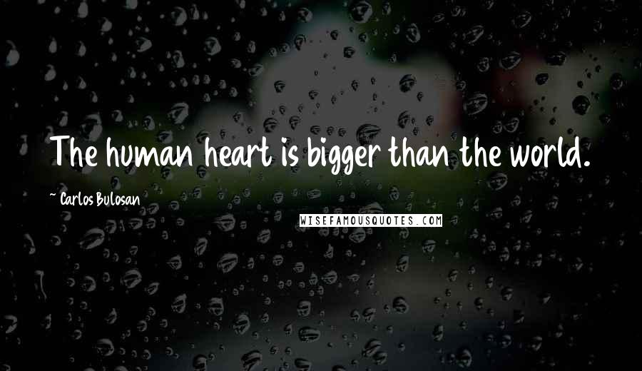 Carlos Bulosan Quotes: The human heart is bigger than the world.