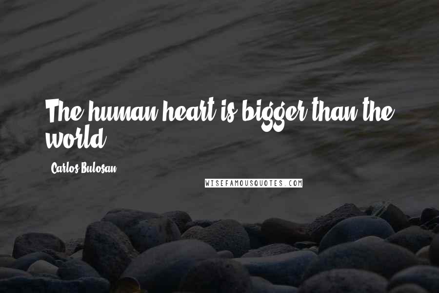 Carlos Bulosan Quotes: The human heart is bigger than the world.