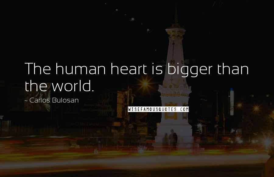 Carlos Bulosan Quotes: The human heart is bigger than the world.