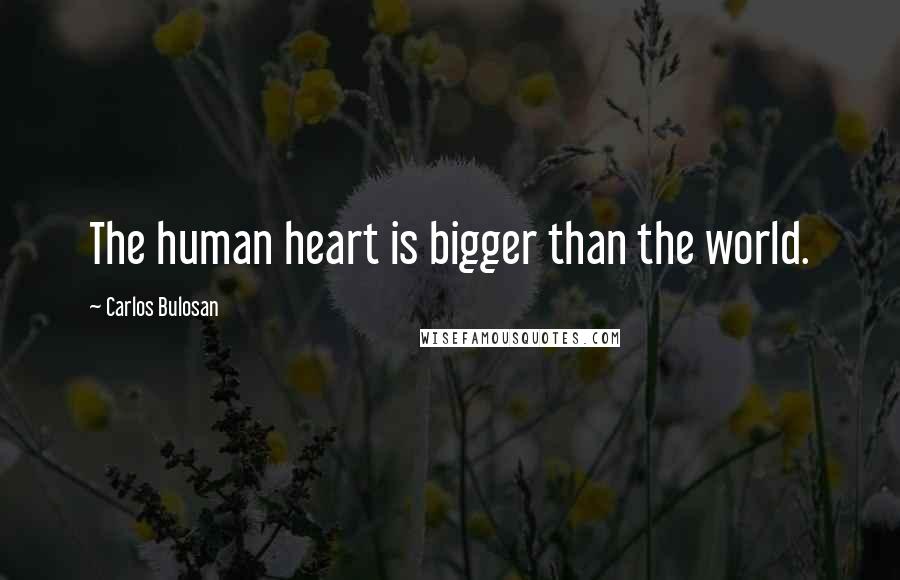Carlos Bulosan Quotes: The human heart is bigger than the world.