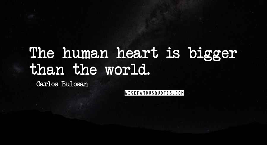 Carlos Bulosan Quotes: The human heart is bigger than the world.