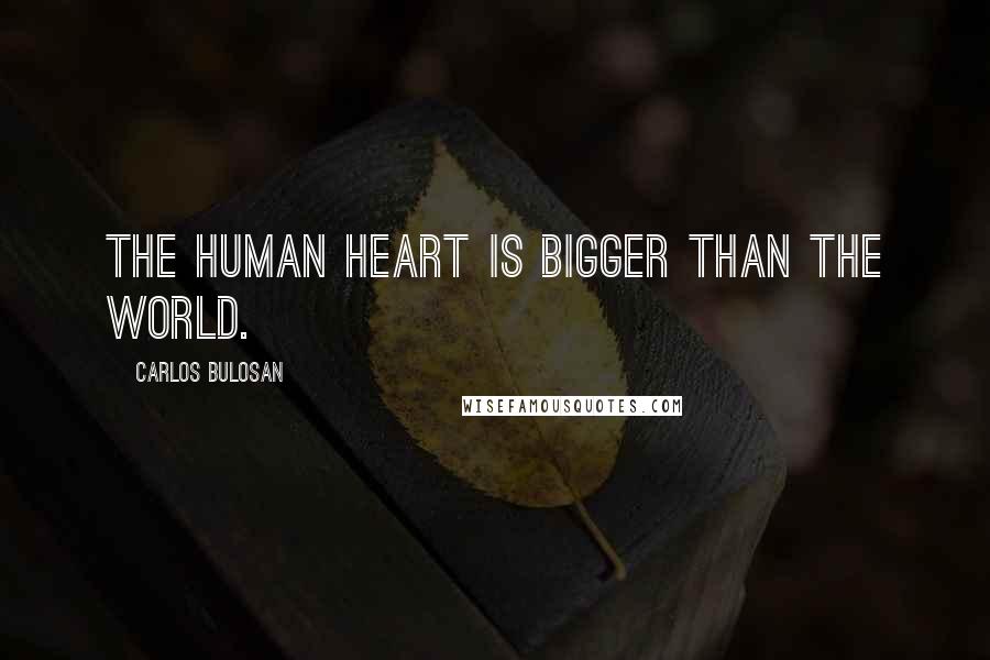 Carlos Bulosan Quotes: The human heart is bigger than the world.