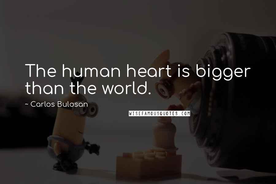 Carlos Bulosan Quotes: The human heart is bigger than the world.
