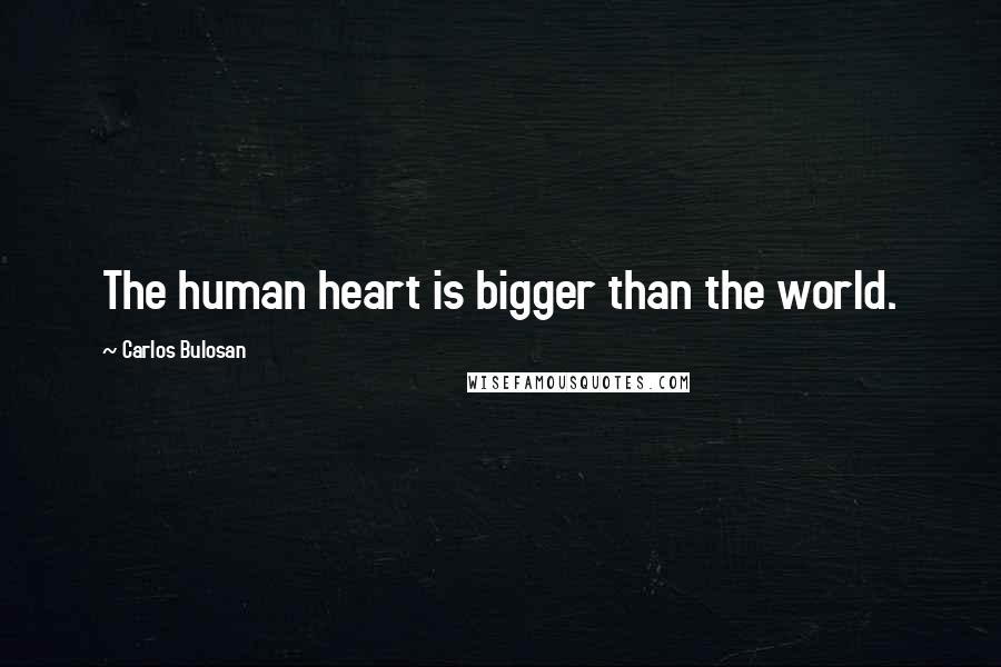 Carlos Bulosan Quotes: The human heart is bigger than the world.