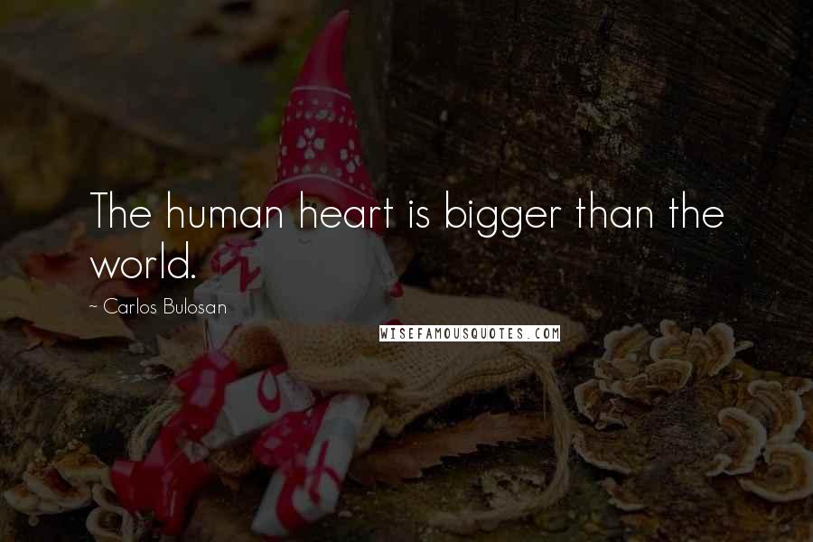Carlos Bulosan Quotes: The human heart is bigger than the world.
