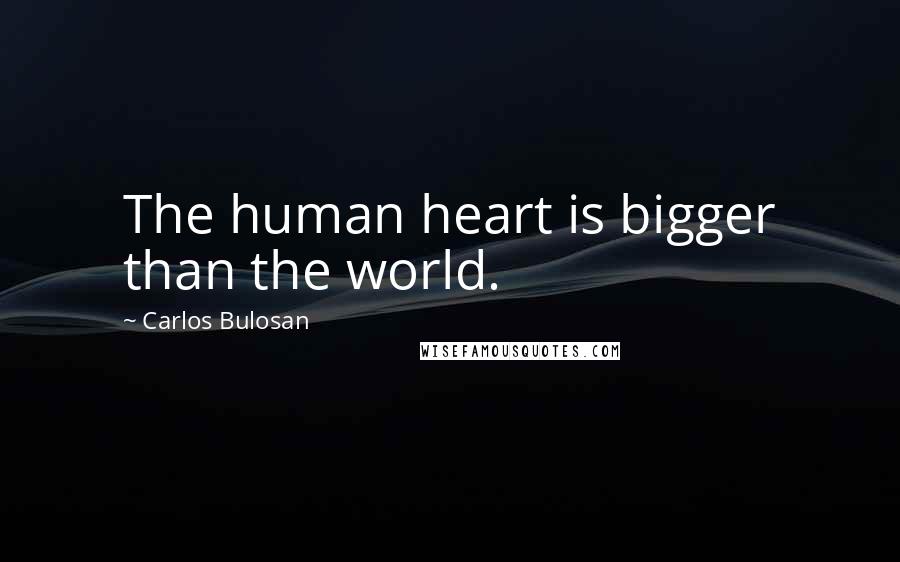 Carlos Bulosan Quotes: The human heart is bigger than the world.