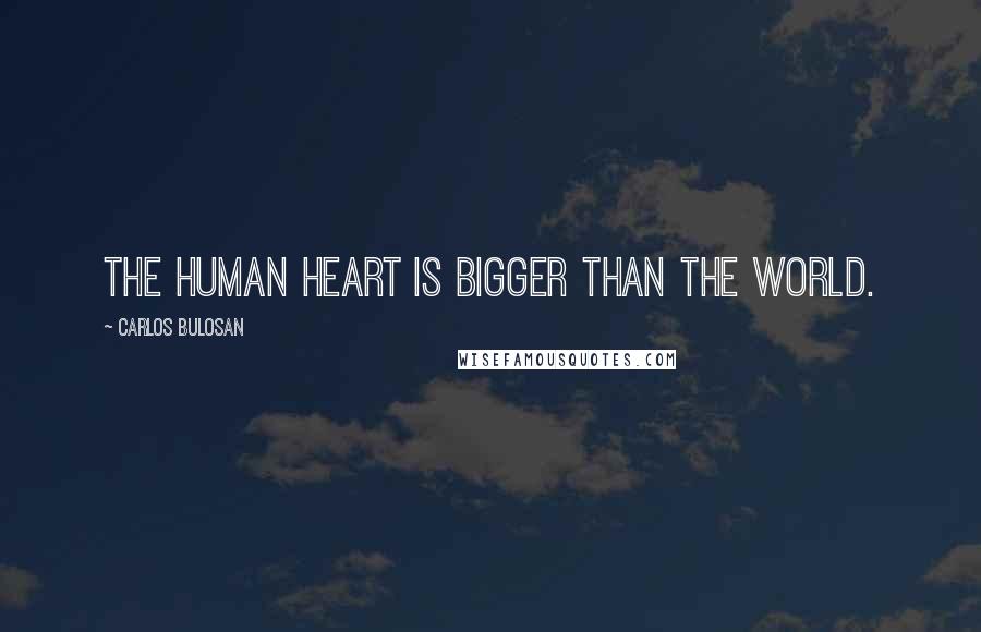 Carlos Bulosan Quotes: The human heart is bigger than the world.