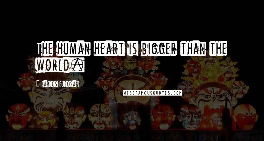 Carlos Bulosan Quotes: The human heart is bigger than the world.