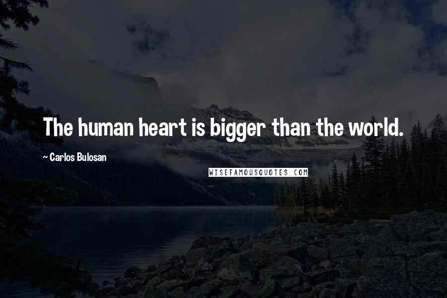 Carlos Bulosan Quotes: The human heart is bigger than the world.