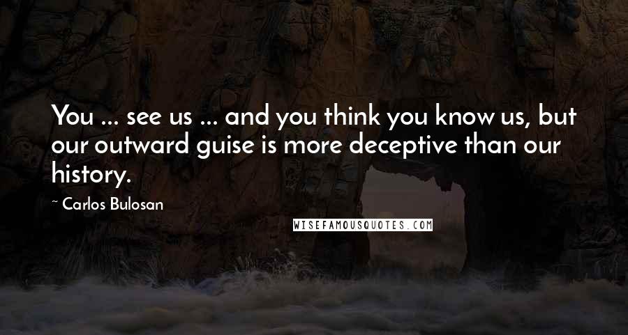 Carlos Bulosan Quotes: You ... see us ... and you think you know us, but our outward guise is more deceptive than our history.