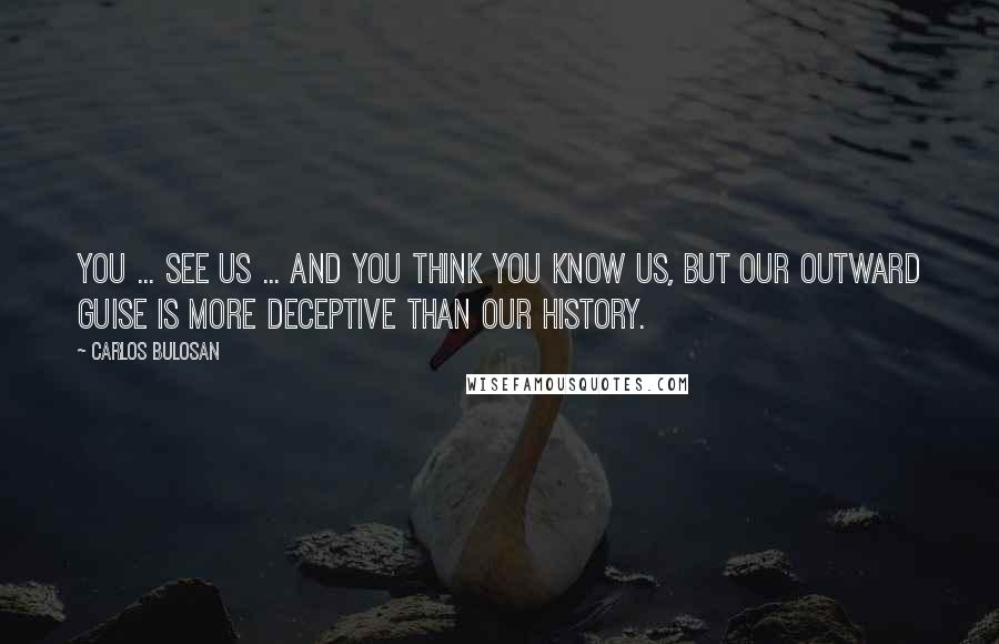 Carlos Bulosan Quotes: You ... see us ... and you think you know us, but our outward guise is more deceptive than our history.