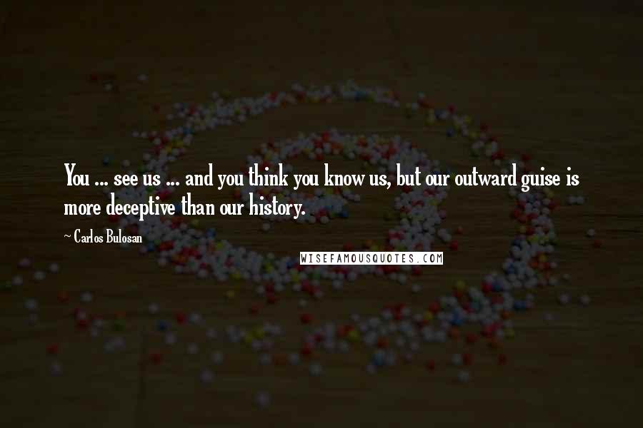 Carlos Bulosan Quotes: You ... see us ... and you think you know us, but our outward guise is more deceptive than our history.