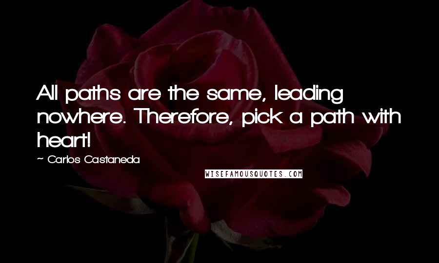 Carlos Castaneda Quotes: All paths are the same, leading nowhere. Therefore, pick a path with heart!