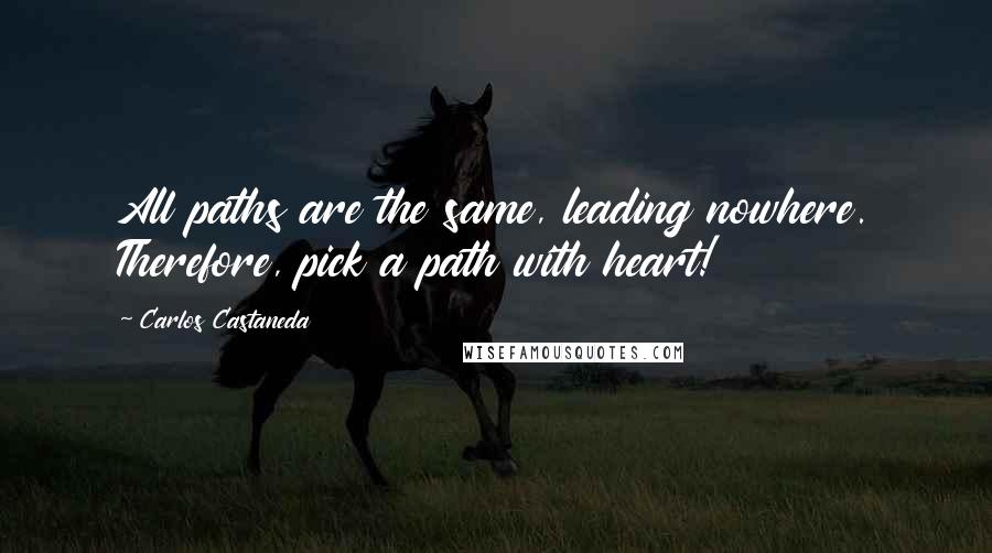 Carlos Castaneda Quotes: All paths are the same, leading nowhere. Therefore, pick a path with heart!
