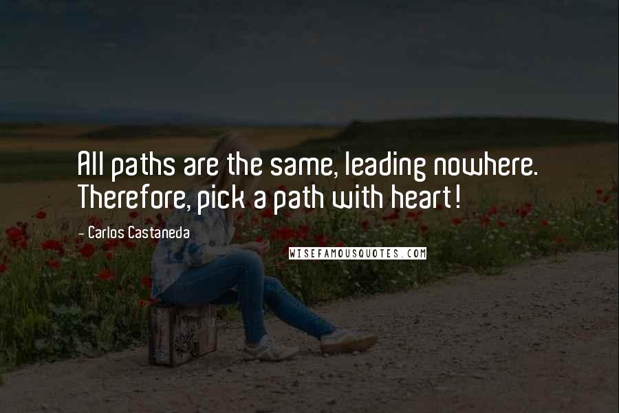 Carlos Castaneda Quotes: All paths are the same, leading nowhere. Therefore, pick a path with heart!
