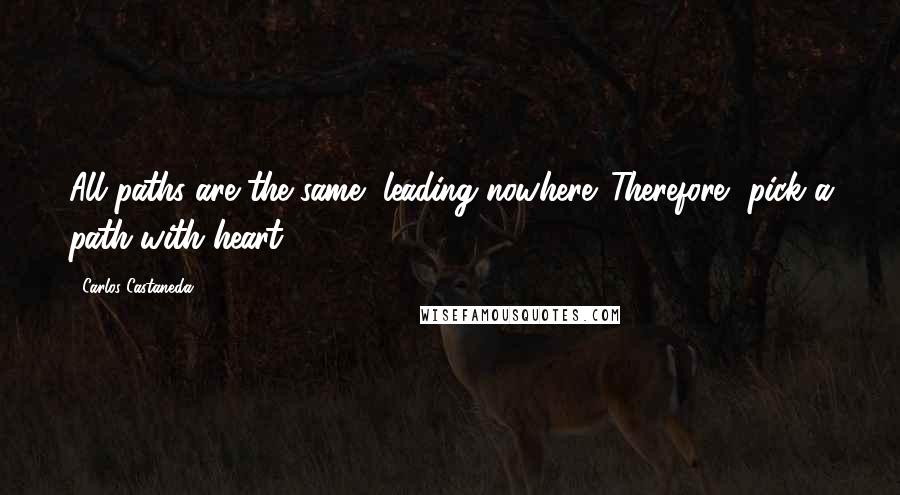 Carlos Castaneda Quotes: All paths are the same, leading nowhere. Therefore, pick a path with heart!