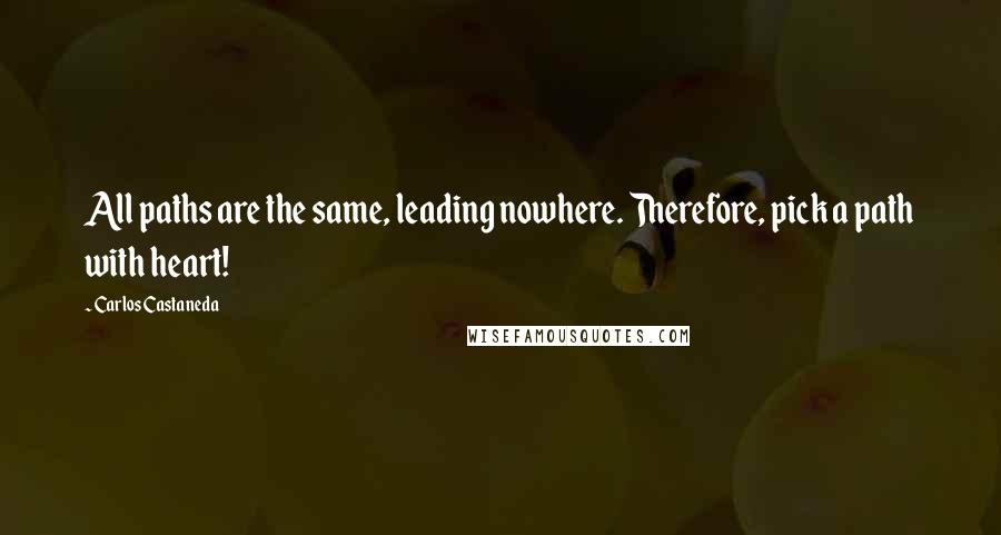 Carlos Castaneda Quotes: All paths are the same, leading nowhere. Therefore, pick a path with heart!
