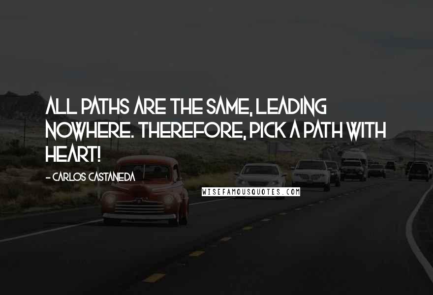 Carlos Castaneda Quotes: All paths are the same, leading nowhere. Therefore, pick a path with heart!