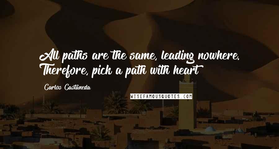 Carlos Castaneda Quotes: All paths are the same, leading nowhere. Therefore, pick a path with heart!