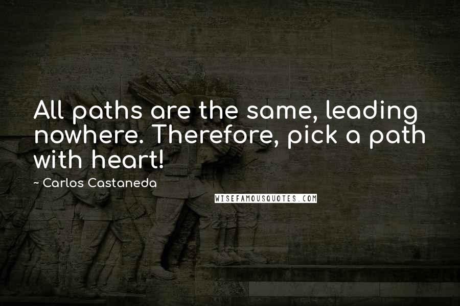 Carlos Castaneda Quotes: All paths are the same, leading nowhere. Therefore, pick a path with heart!