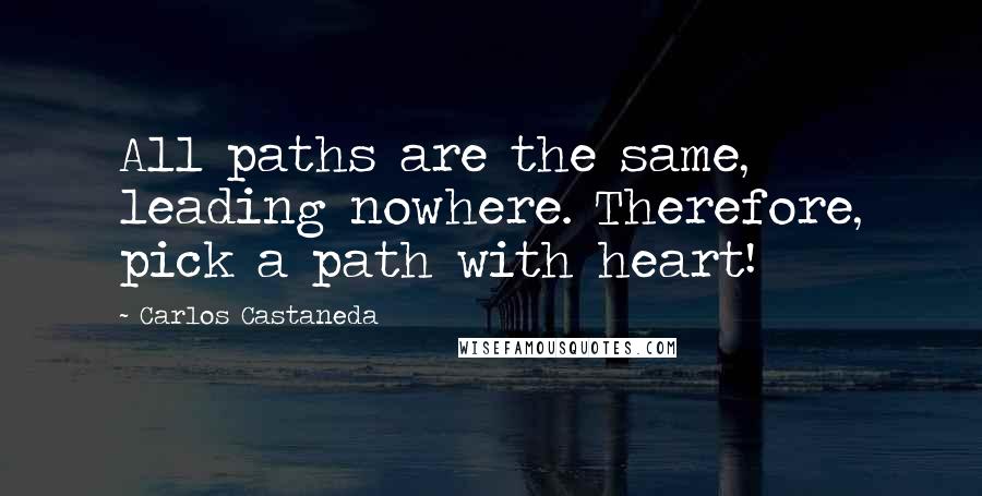 Carlos Castaneda Quotes: All paths are the same, leading nowhere. Therefore, pick a path with heart!