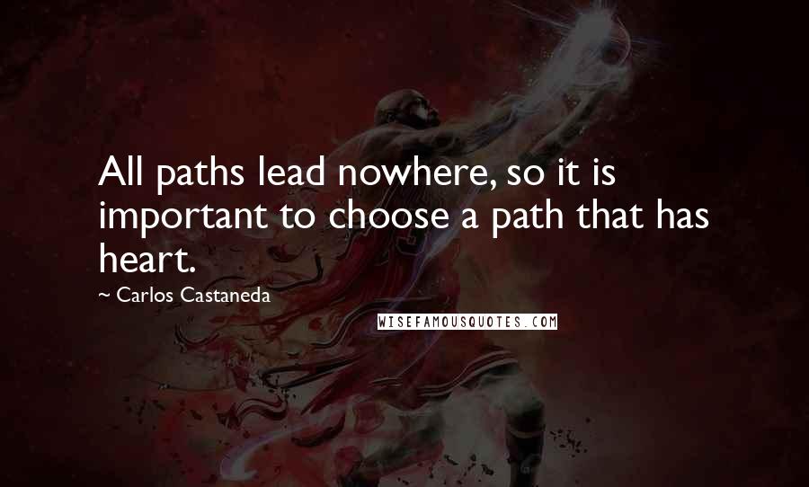 Carlos Castaneda Quotes: All paths lead nowhere, so it is important to choose a path that has heart.
