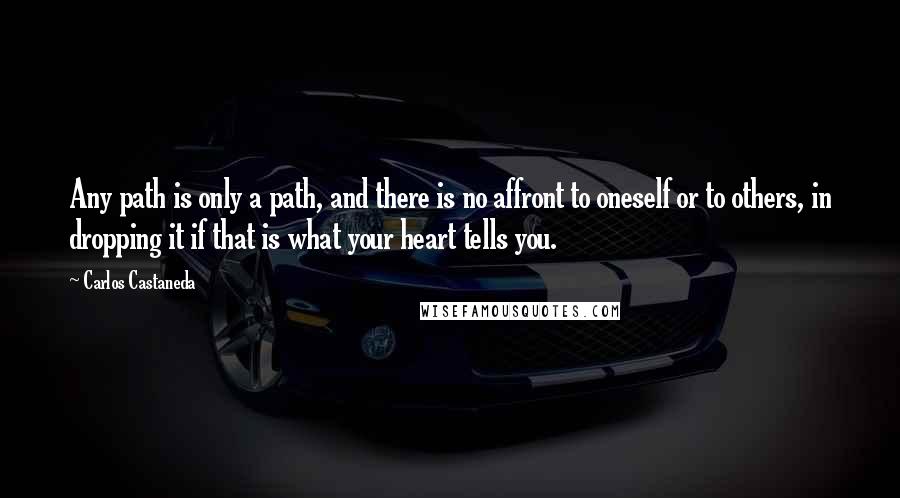 Carlos Castaneda Quotes: Any path is only a path, and there is no affront to oneself or to others, in dropping it if that is what your heart tells you.