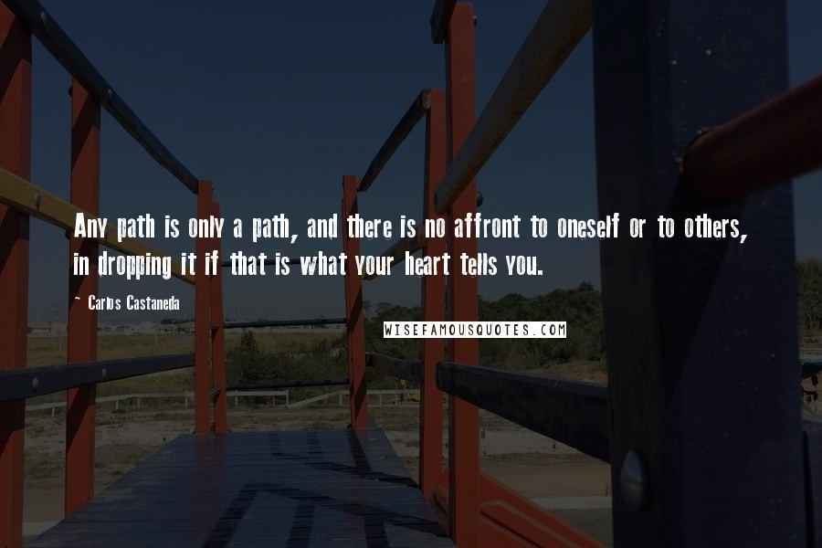 Carlos Castaneda Quotes: Any path is only a path, and there is no affront to oneself or to others, in dropping it if that is what your heart tells you.