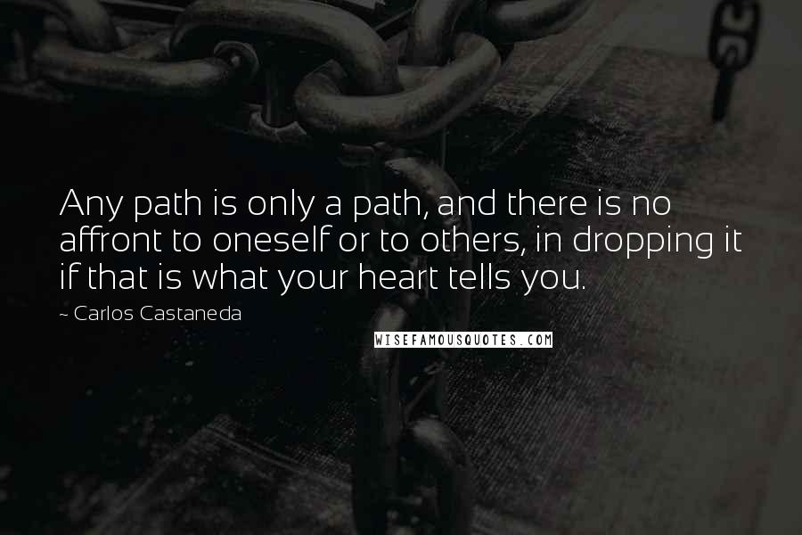 Carlos Castaneda Quotes: Any path is only a path, and there is no affront to oneself or to others, in dropping it if that is what your heart tells you.