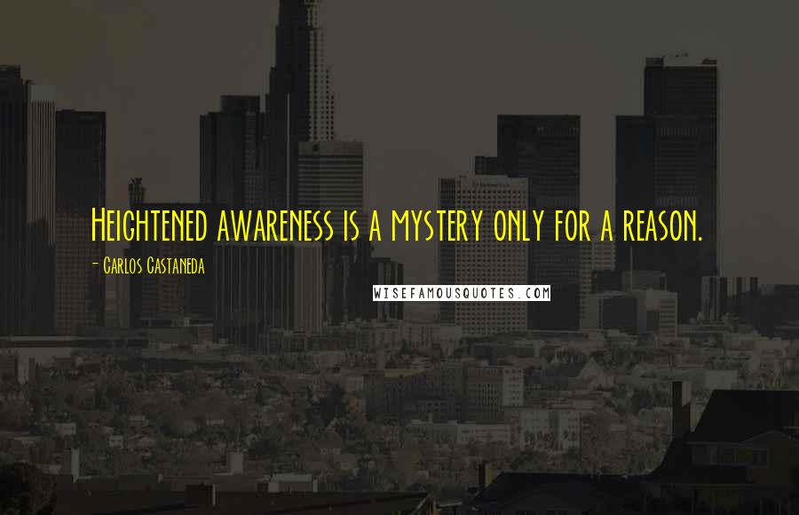 Carlos Castaneda Quotes: Heightened awareness is a mystery only for a reason.