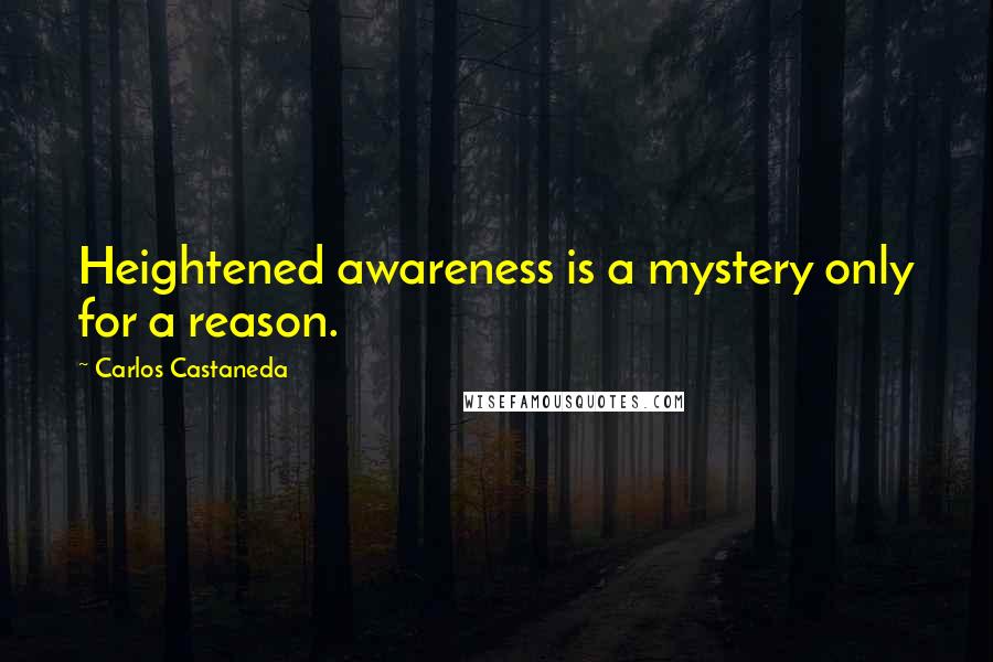 Carlos Castaneda Quotes: Heightened awareness is a mystery only for a reason.