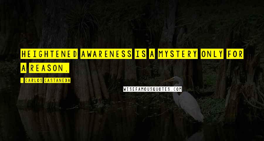 Carlos Castaneda Quotes: Heightened awareness is a mystery only for a reason.