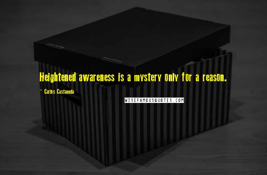 Carlos Castaneda Quotes: Heightened awareness is a mystery only for a reason.