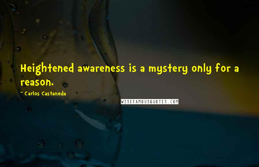 Carlos Castaneda Quotes: Heightened awareness is a mystery only for a reason.