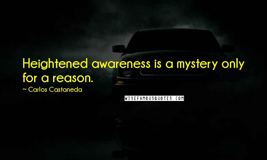 Carlos Castaneda Quotes: Heightened awareness is a mystery only for a reason.