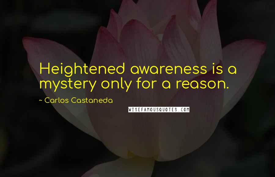 Carlos Castaneda Quotes: Heightened awareness is a mystery only for a reason.