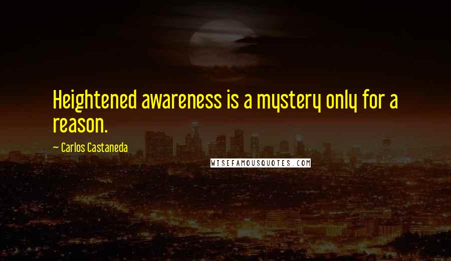 Carlos Castaneda Quotes: Heightened awareness is a mystery only for a reason.