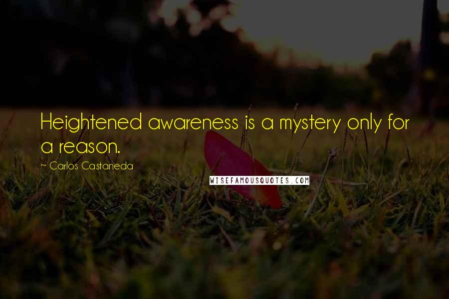 Carlos Castaneda Quotes: Heightened awareness is a mystery only for a reason.