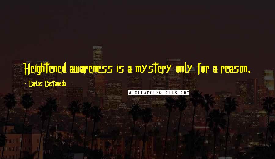 Carlos Castaneda Quotes: Heightened awareness is a mystery only for a reason.