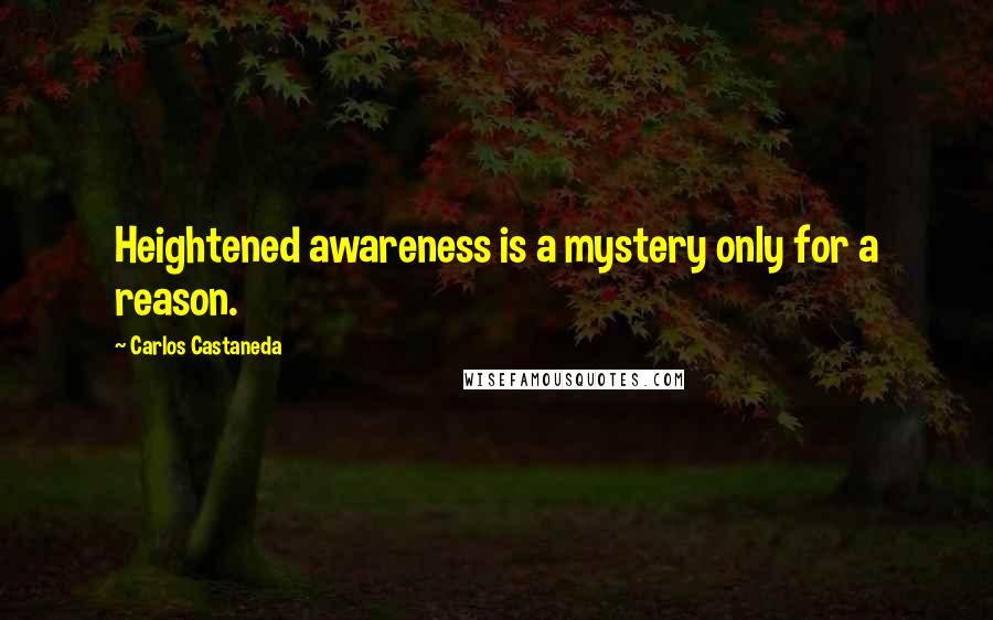 Carlos Castaneda Quotes: Heightened awareness is a mystery only for a reason.