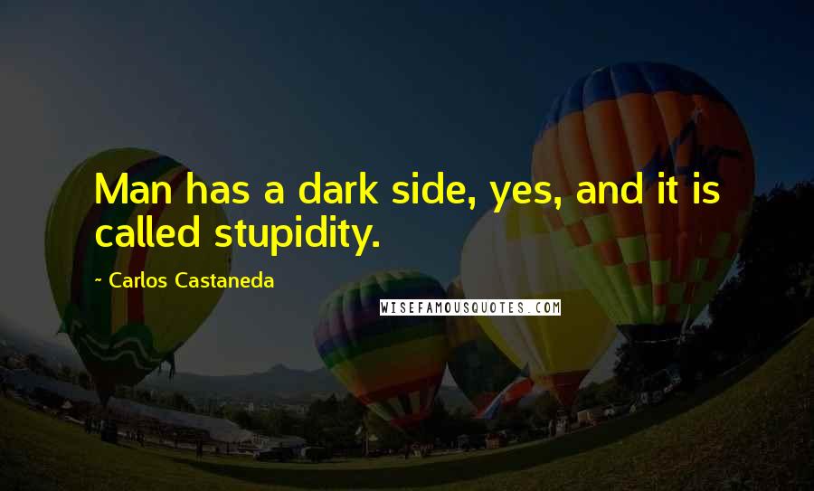 Carlos Castaneda Quotes: Man has a dark side, yes, and it is called stupidity.