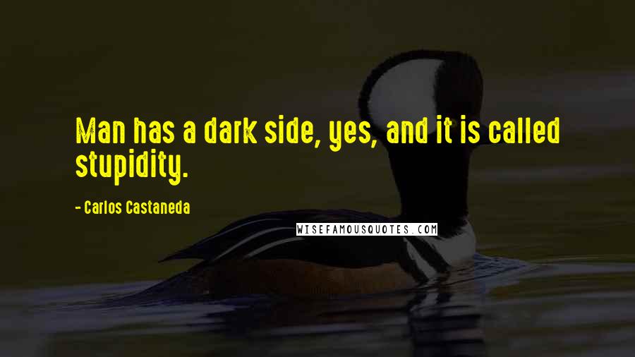 Carlos Castaneda Quotes: Man has a dark side, yes, and it is called stupidity.